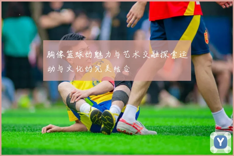 胸像篮球的魅力与艺术交融探索运动与文化的完美结合