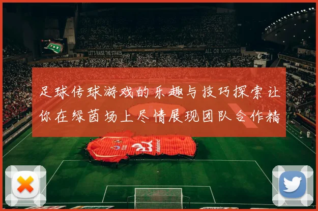 足球传球游戏的乐趣与技巧探索让你在绿茵场上尽情展现团队合作精神