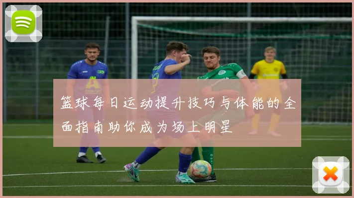 篮球每日运动提升技巧与体能的全面指南助你成为场上明星