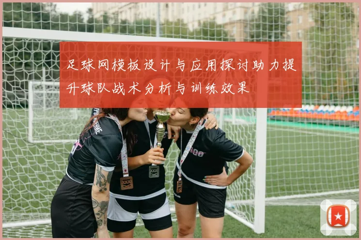 足球网模板设计与应用探讨助力提升球队战术分析与训练效果