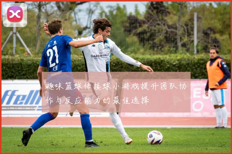 趣味篮球传接球小游戏提升团队协作与反应能力的最佳选择