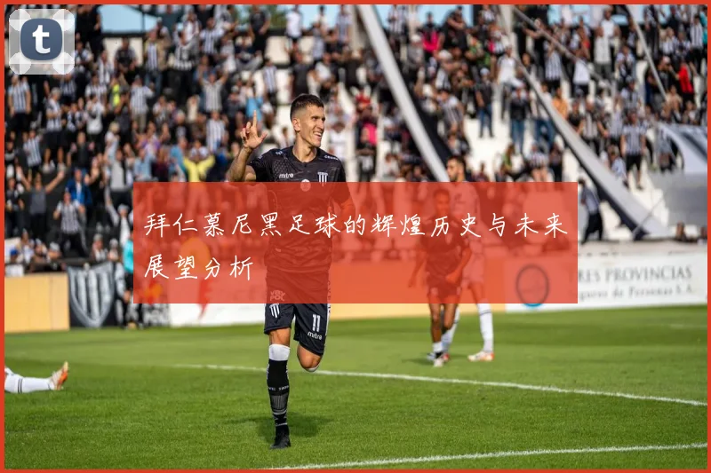 拜仁慕尼黑足球的辉煌历史与未来展望分析