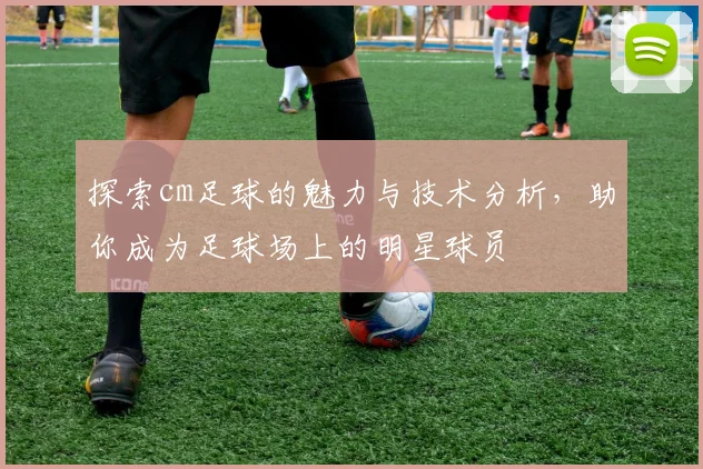 探索cm足球的魅力与技术分析，助你成为足球场上的明星球员