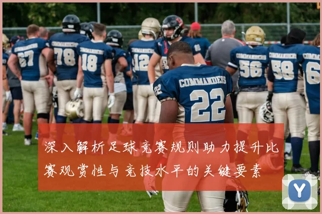 深入解析足球竞赛规则助力提升比赛观赏性与竞技水平的关键要素