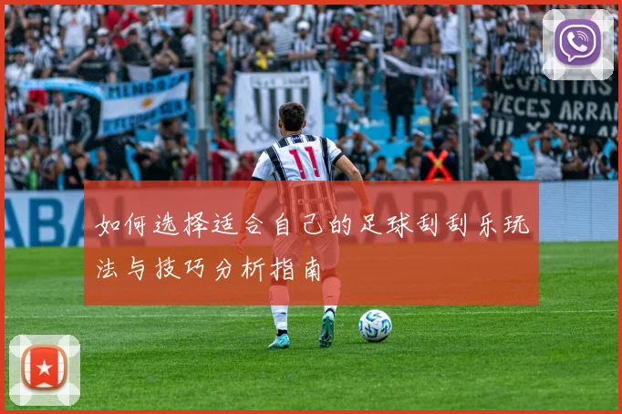 如何选择适合自己的足球刮刮乐玩法与技巧分析指南