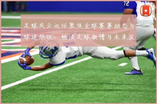 足球风云论坛聚焦全球赛事动态与球迷热议，畅谈足球激情与未来发展趋势